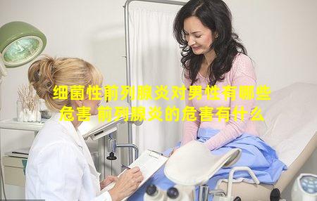 细菌性前列腺炎对男性有哪些危害 前列腺炎的危害有什么